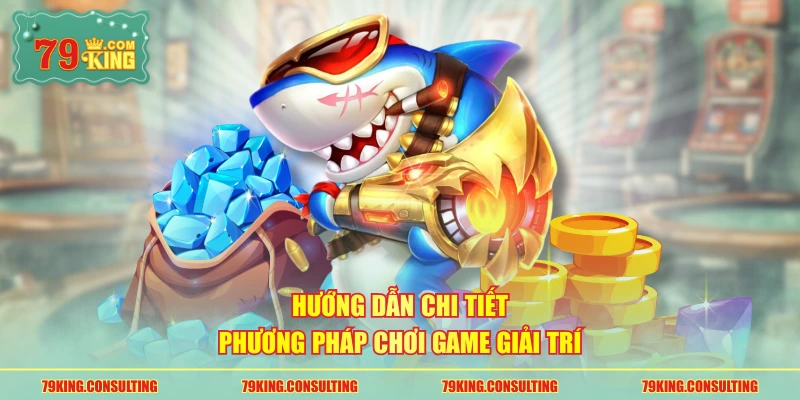 Hướng dẫn chi tiết phương pháp chơi game giải trí
